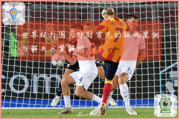 世界杯外围买球时常见的踩坑案例与解决方案解析