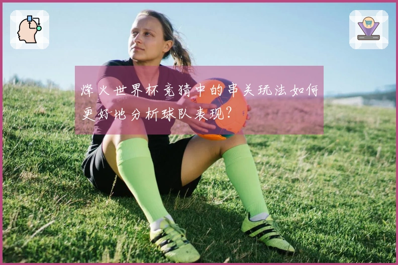 烽火世界杯竞猜中的串关玩法如何更好地分析球队表现？