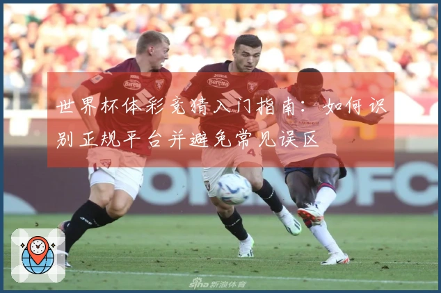世界杯体彩竞猜入门指南：如何识别正规平台并避免常见误区