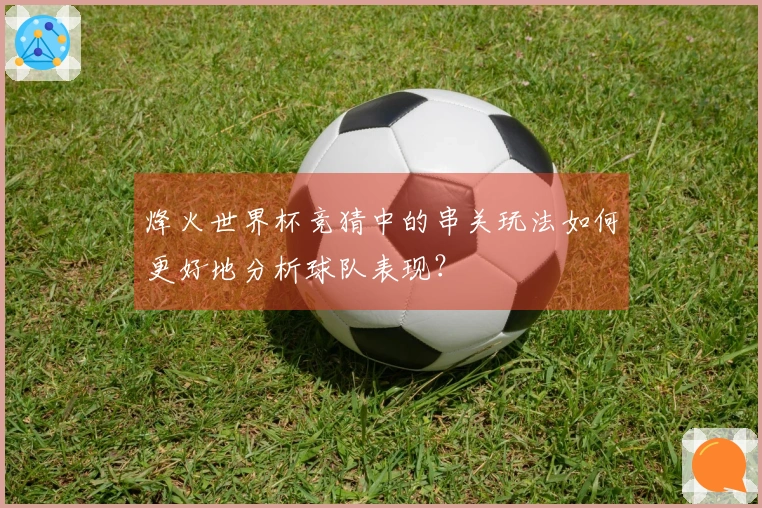 烽火世界杯竞猜中的串关玩法如何更好地分析球队表现？