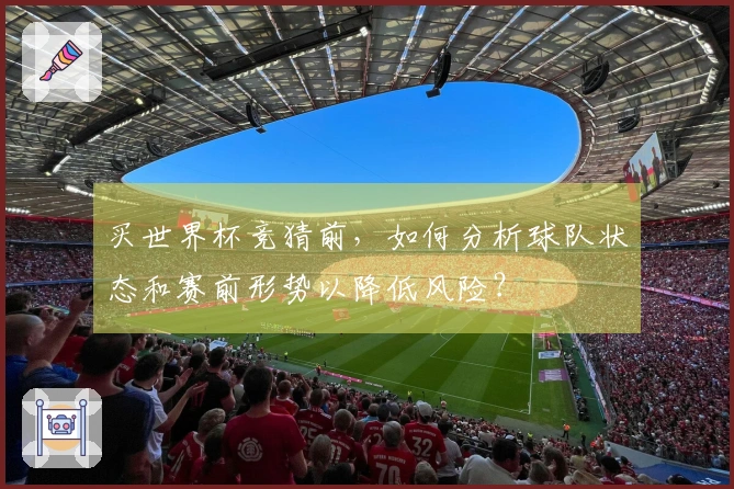 买世界杯竞猜前，如何分析球队状态和赛前形势以降低风险？