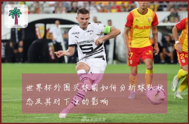 世界杯外围买球前如何分析球队状态及其对下注的影响