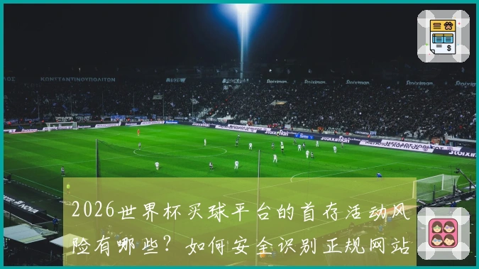 2026世界杯买球平台的首存活动风险有哪些？如何安全识别正规网站？