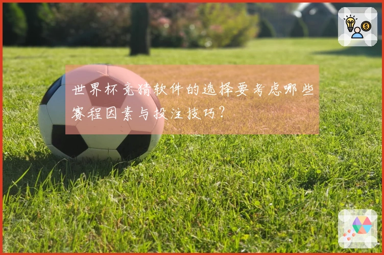 世界杯竞猜软件的选择要考虑哪些赛程因素与投注技巧？