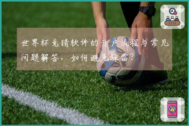 世界杯竞猜软件的开户流程与常见问题解答，如何避免踩雷？