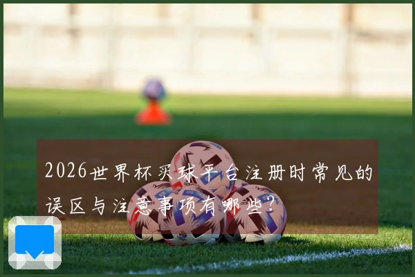 2026世界杯买球平台注册时常见的误区与注意事项有哪些？
