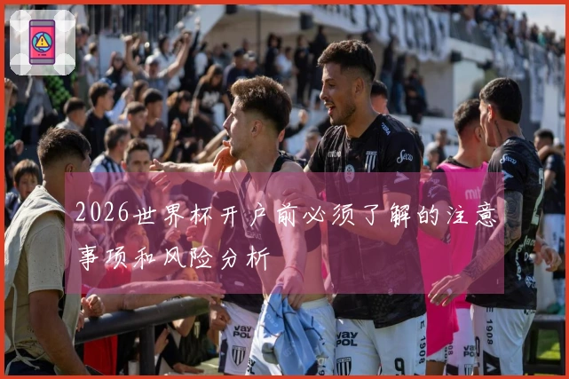 2026世界杯开户前必须了解的注意事项和风险分析
