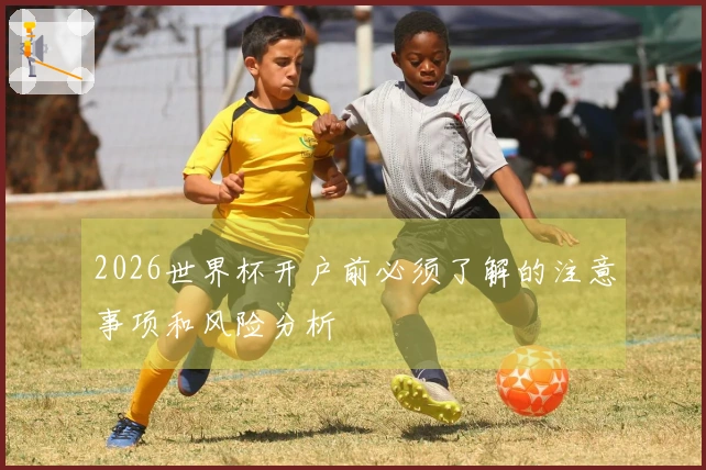 2026世界杯开户前必须了解的注意事项和风险分析
