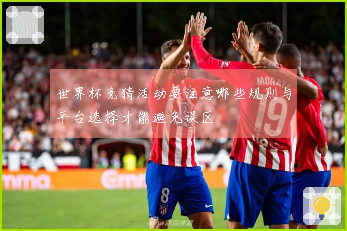 世界杯竞猜活动要注意哪些规则与平台选择才能避免误区
