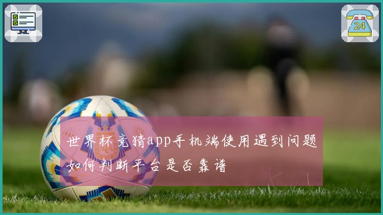 世界杯竞猜app手机端使用遇到问题如何判断平台是否靠谱