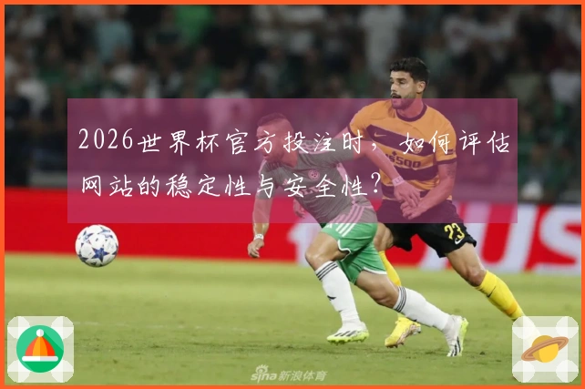 2026世界杯官方投注时，如何评估网站的稳定性与安全性？
