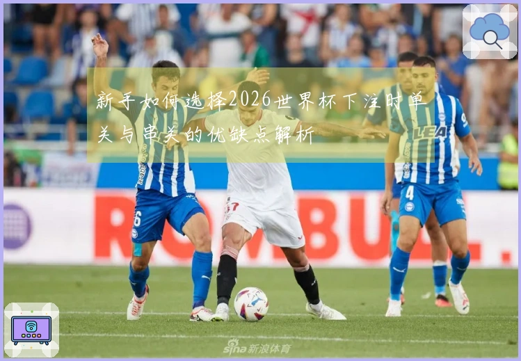 新手如何选择2026世界杯下注时单关与串关的优缺点解析