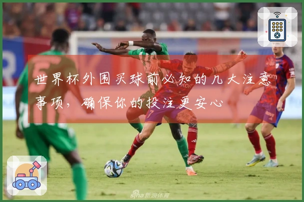 世界杯外围买球前必知的几大注意事项,确保你的投注更安心