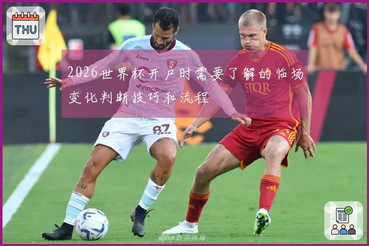 2026世界杯开户时需要了解的临场变化判断技巧和流程