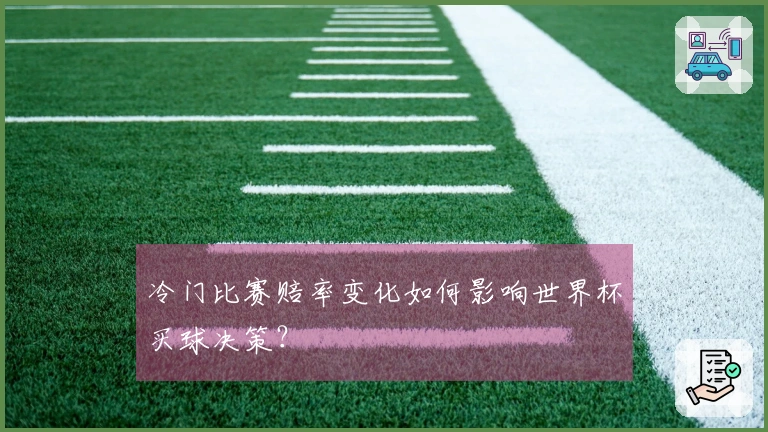 冷门比赛赔率变化如何影响世界杯买球决策？