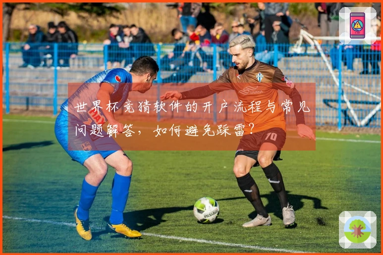 世界杯竞猜软件的开户流程与常见问题解答，如何避免踩雷？