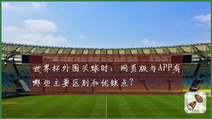 世界杯外围买球时，网页版与APP有哪些主要区别和优缺点？