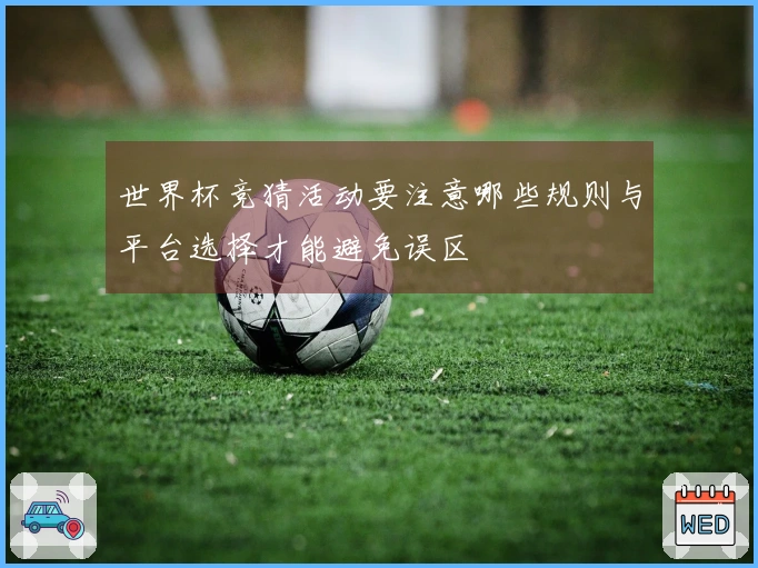 世界杯竞猜活动要注意哪些规则与平台选择才能避免误区