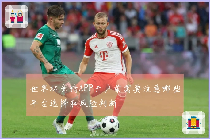 世界杯竞猜APP开户前需要注意哪些平台选择和风险判断