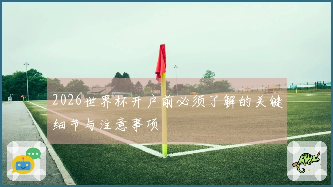 2026世界杯开户前必须了解的关键细节与注意事项