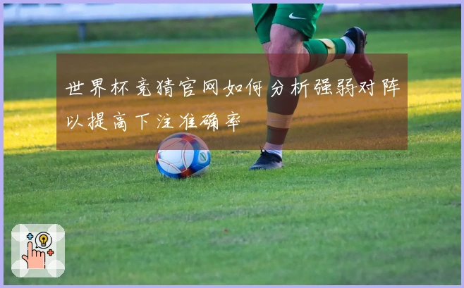 世界杯竞猜官网如何分析强弱对阵以提高下注准确率